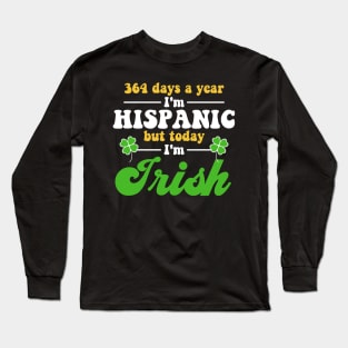 364 Days A Year I'm Hispanic But Today I'm Irish Funny Long Sleeve T-Shirt